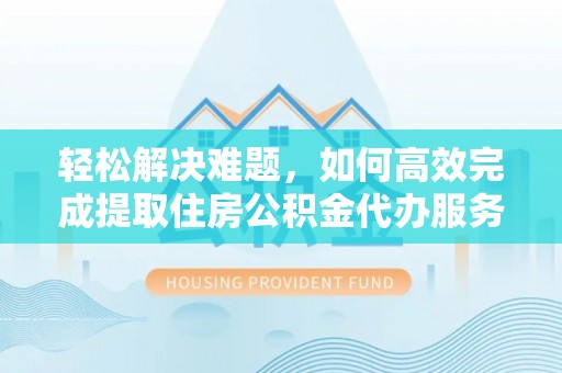 鹿谷轻松解决难题，如何高效完成提取住房公积金代办服务