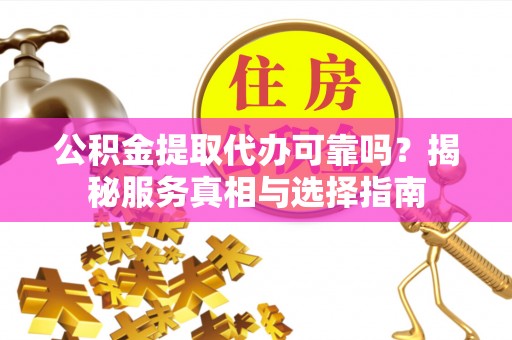 鹿谷公积金提取代办可靠吗？揭秘服务真相与选择指南