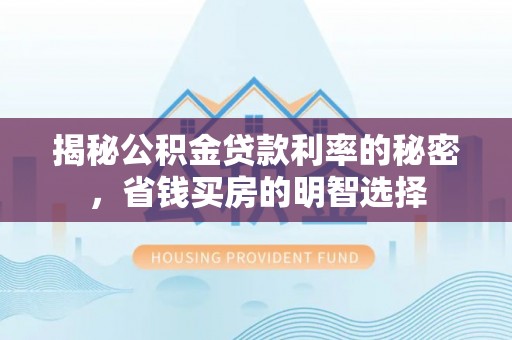 鹿谷揭秘公积金贷款利率的秘密，省钱买房的明智选择