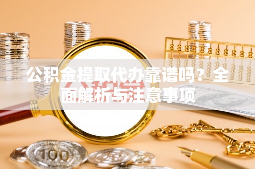 鹿谷公积金提取代办靠谱吗？全面解析与注意事项