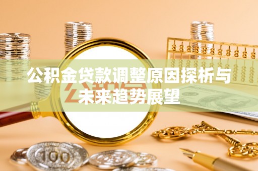 鹿谷公积金贷款调整原因探析与未来趋势展望