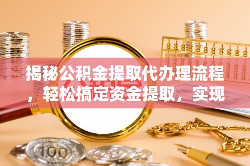 鹿谷揭秘公积金提取代办理流程，轻松搞定资金提取，实现财务自由