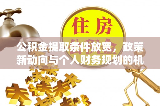 鹿谷公积金提取条件放宽，政策新动向与个人财务规划的机遇
