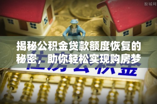 鹿谷揭秘公积金贷款额度恢复的秘密，助你轻松实现购房梦想