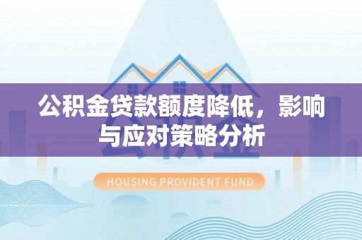 鹿谷公积金贷款额度降低，影响与应对策略分析