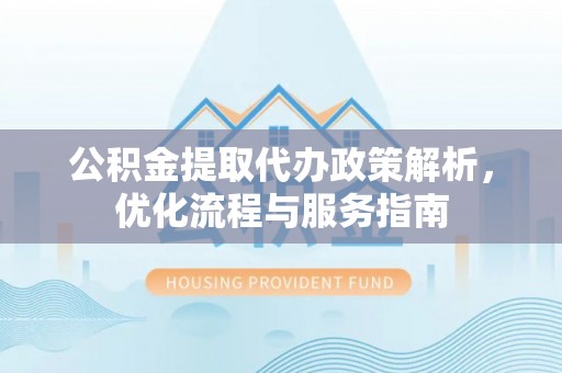 鹿谷公积金提取代办政策解析，优化流程与服务指南