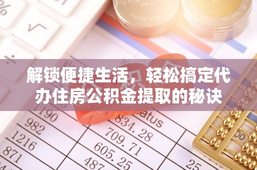 鹿谷解锁便捷生活，轻松搞定代办住房公积金提取的秘诀