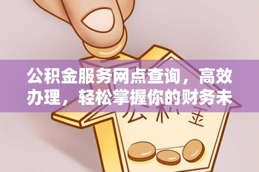 鹿谷公积金服务网点查询，高效办理，轻松掌握你的财务未来
