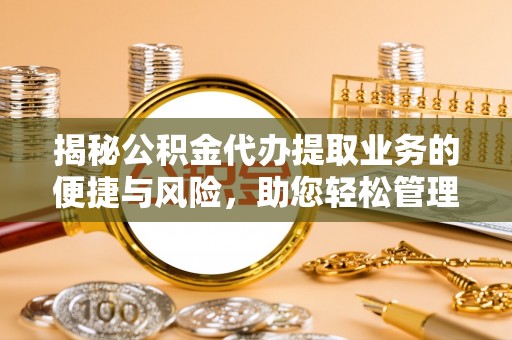 鹿谷揭秘公积金代办提取业务的便捷与风险，助您轻松管理个人财务
