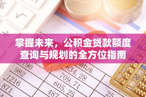 鹿谷掌握未来，公积金贷款额度查询与规划的全方位指南