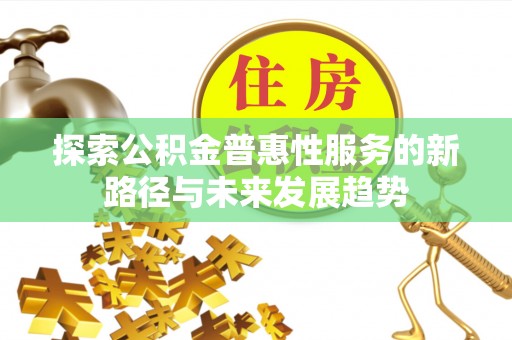 鹿谷探索公积金普惠性服务的新路径与未来发展趋势