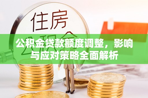 鹿谷公积金贷款额度调整，影响与应对策略全面解析
