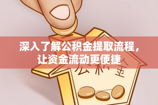 鹿谷深入了解公积金提取流程，让资金流动更便捷