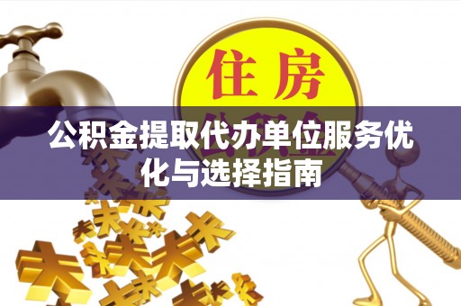 鹿谷公积金提取代办单位服务优化与选择指南