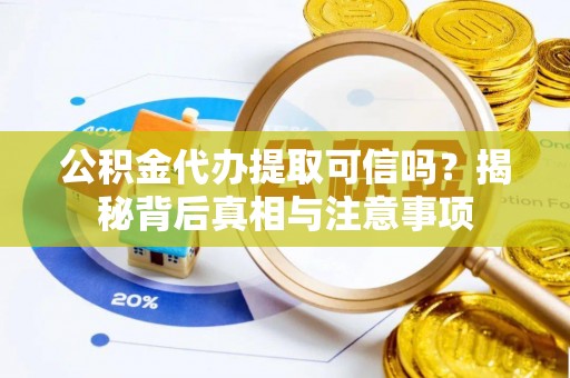 鹿谷公积金代办提取可信吗？揭秘背后真相与注意事项