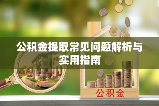 鹿谷公积金提取常见问题解析与实用指南