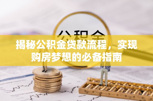 鹿谷揭秘公积金贷款流程，实现购房梦想的必备指南