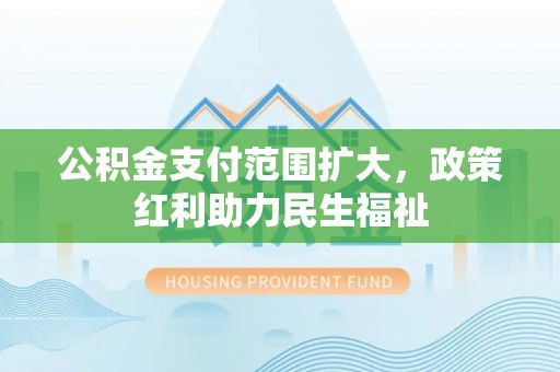 鹿谷公积金支付范围扩大，政策红利助力民生福祉