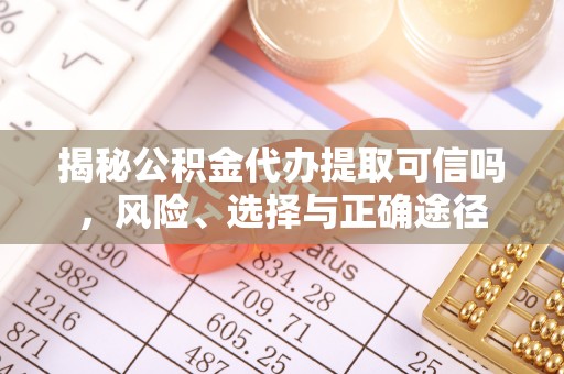 鹿谷揭秘公积金代办提取可信吗，风险、选择与正确途径