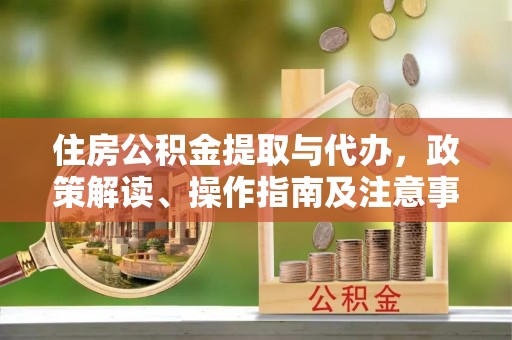 鹿谷住房公积金提取与代办，政策解读、操作指南及注意事项