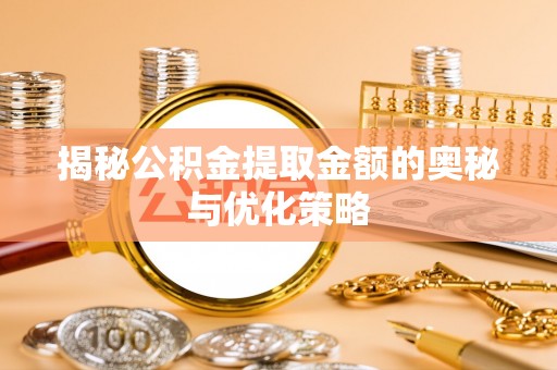 鹿谷揭秘公积金提取金额的奥秘与优化策略