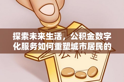鹿谷探索未来生活，公积金数字化服务如何重塑城市居民的便利体验