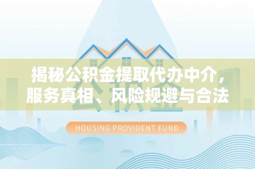 鹿谷揭秘公积金提取代办中介，服务真相、风险规避与合法途径