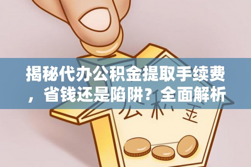 鹿谷揭秘代办公积金提取手续费，省钱还是陷阱？全面解析与避坑指南
