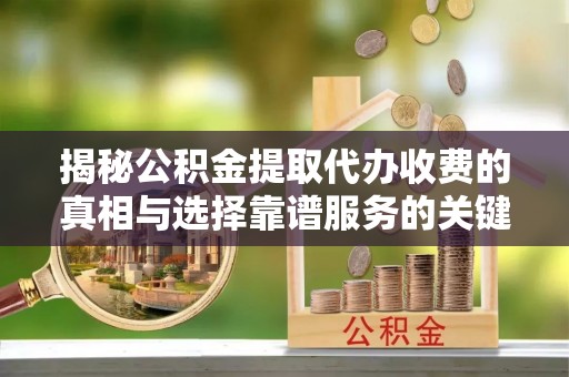 鹿谷揭秘公积金提取代办收费的真相与选择靠谱服务的关键