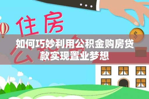 鹿谷如何巧妙利用公积金购房贷款实现置业梦想