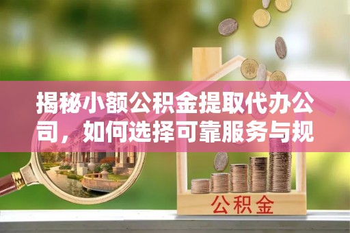 鹿谷揭秘小额公积金提取代办公司，如何选择可靠服务与规避风险