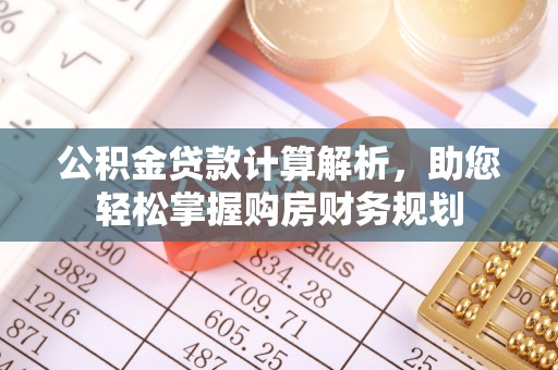 鹿谷公积金贷款计算解析，助您轻松掌握购房财务规划