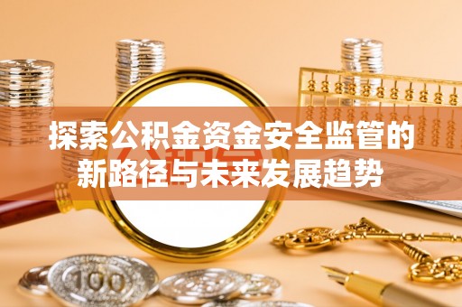 鹿谷探索公积金资金安全监管的新路径与未来发展趋势
