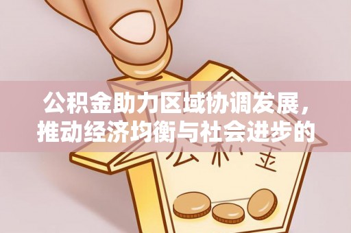 鹿谷公积金助力区域协调发展，推动经济均衡与社会进步的桥梁
