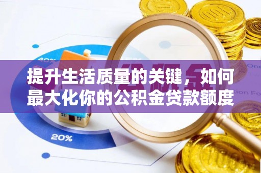 鹿谷提升生活质量的关键，如何最大化你的公积金贷款额度