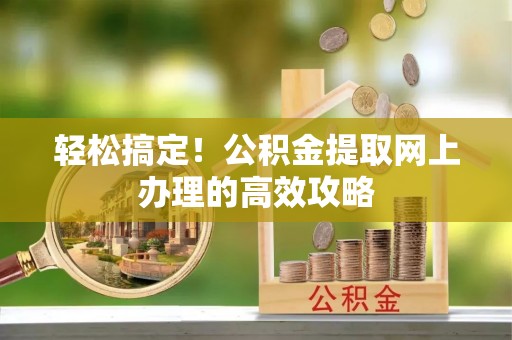 鹿谷轻松搞定！公积金提取网上办理的高效攻略