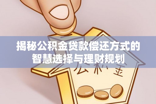 鹿谷揭秘公积金贷款偿还方式的智慧选择与理财规划