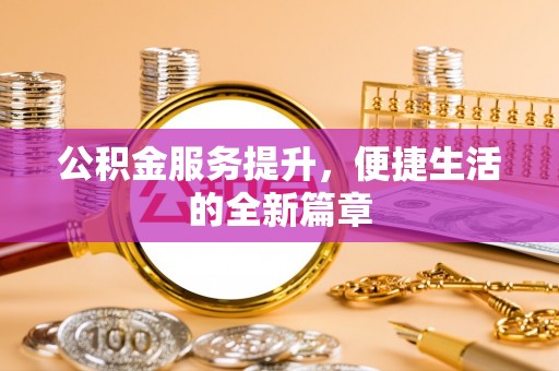 鹿谷公积金服务提升，便捷生活的全新篇章