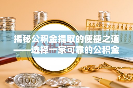 鹿谷揭秘公积金提取的便捷之道——选择一家可靠的公积金提取代办公司