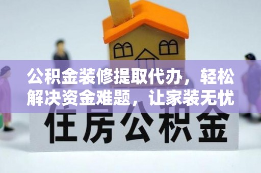 鹿谷公积金装修提取代办，轻松解决资金难题，让家装无忧