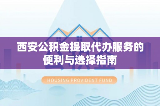 鹿谷西安公积金提取代办服务的便利与选择指南