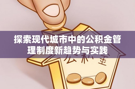 鹿谷探索现代城市中的公积金管理制度新趋势与实践