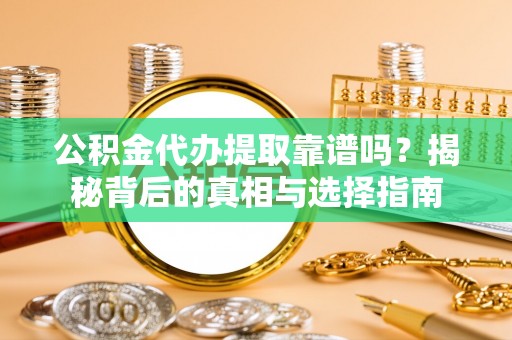 鹿谷公积金代办提取靠谱吗？揭秘背后的真相与选择指南