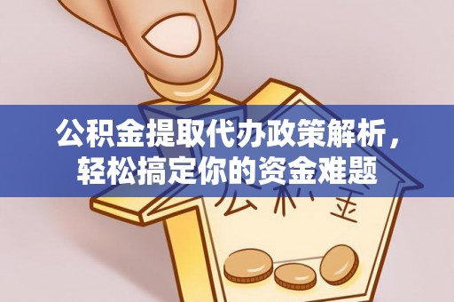 鹿谷公积金提取代办政策解析，轻松搞定你的资金难题