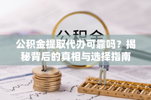 鹿谷公积金提取代办可靠吗？揭秘背后的真相与选择指南