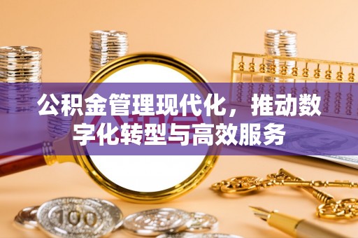 鹿谷公积金管理现代化，推动数字化转型与高效服务