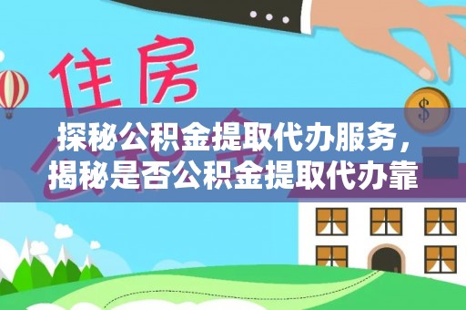 鹿谷探秘公积金提取代办服务，揭秘是否公积金提取代办靠谱吗？