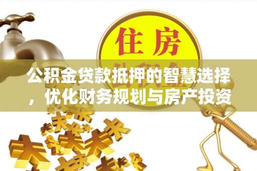 鹿谷公积金贷款抵押的智慧选择，优化财务规划与房产投资