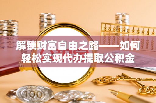 鹿谷解锁财富自由之路——如何轻松实现代办提取公积金