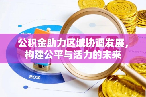 鹿谷公积金助力区域协调发展，构建公平与活力的未来